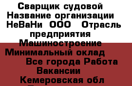 Сварщик судовой › Название организации ­ НеВаНи, ООО › Отрасль предприятия ­ Машиностроение › Минимальный оклад ­ 70 000 - Все города Работа » Вакансии   . Кемеровская обл.,Прокопьевск г.